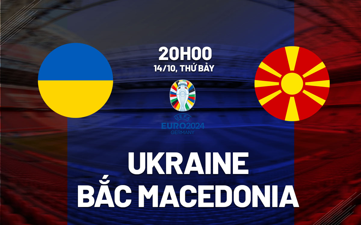 Nhận định Ukraine vs Bắc Macedonia 20h00 ngày 14:10 (Vòng loại Euro 2024)